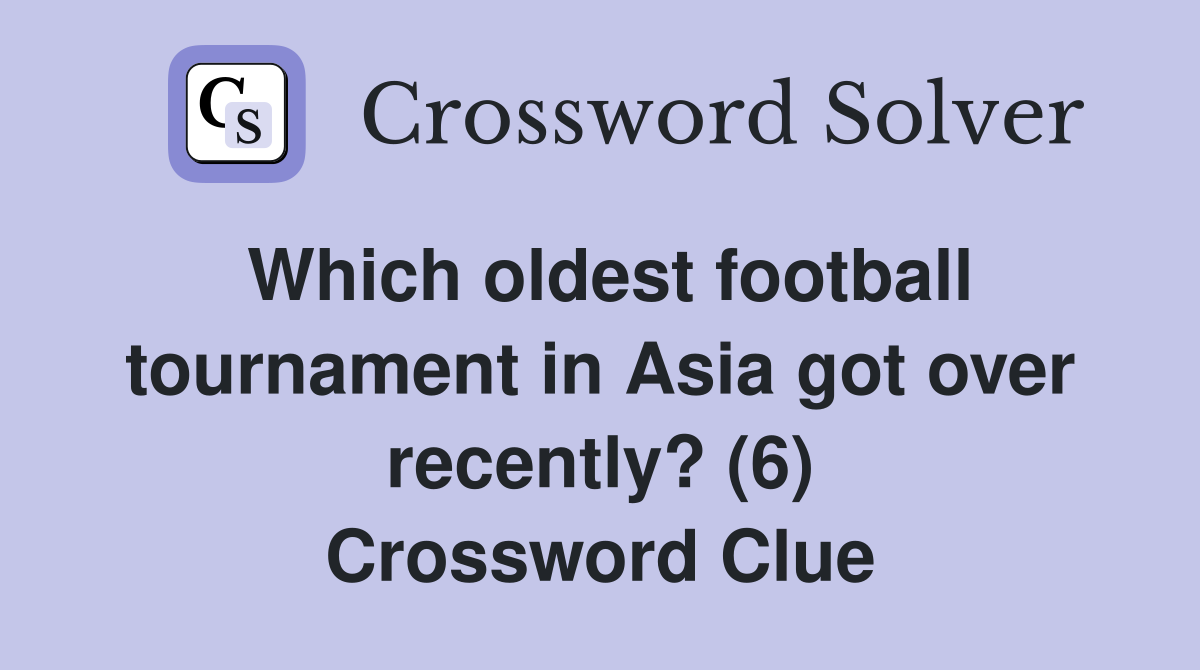 Which oldest football tournament in Asia got over recently? (6) Crossword Clue