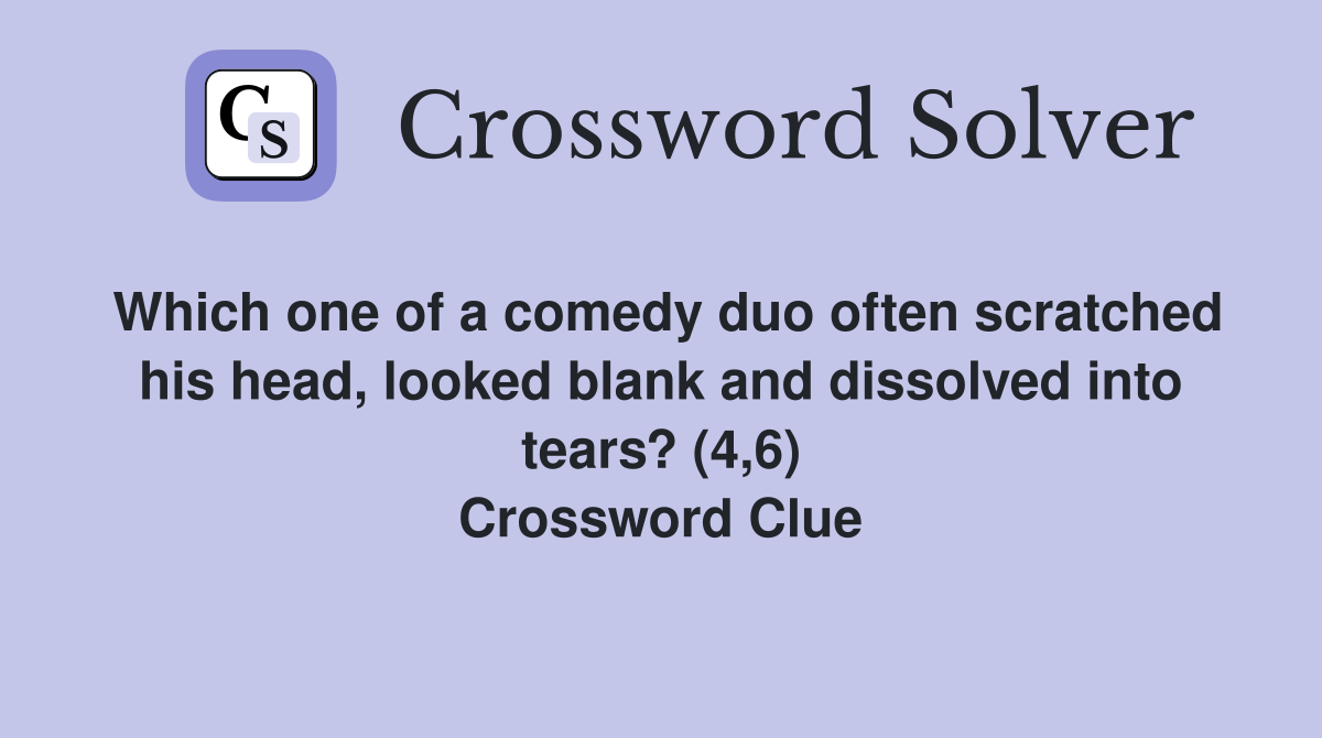 Which one of a comedy duo often scratched his head, looked blank and dissolved into tears? (4,6) Crossword Clue