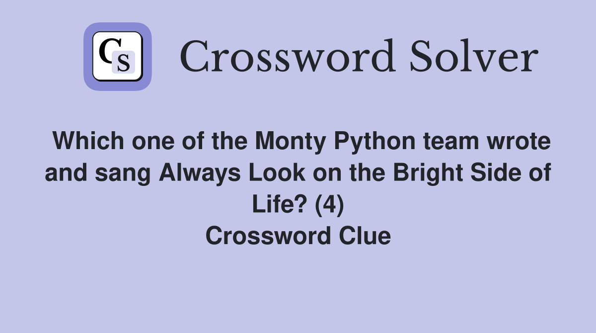 Which one of the Monty Python team wrote and sang Always Look on the Bright Side of Life? (4) Crossword Clue