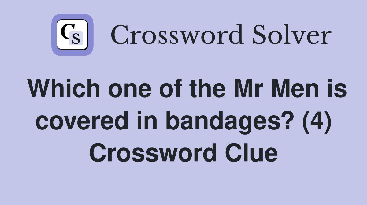 Which one of the Mr Men is covered in bandages? (4) Crossword Clue