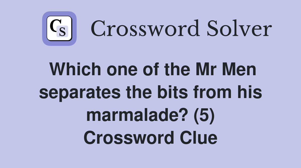 Which one of the Mr Men separates the bits from his marmalade? (5) Crossword Clue