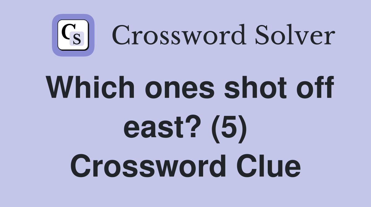 Which ones shot off east? (5) Crossword Clue
