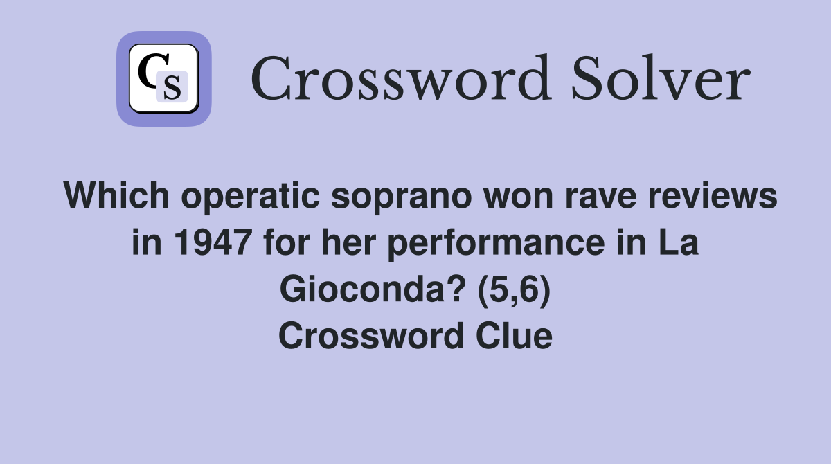 Which operatic soprano won rave reviews in 1947 for her performance in La Gioconda? (5,6) Crossword Clue