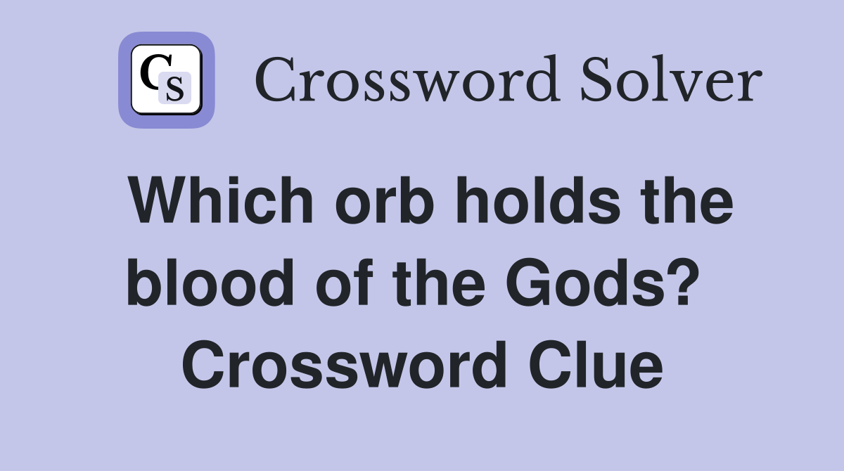 Which orb holds the blood of the Gods?  Crossword Clue