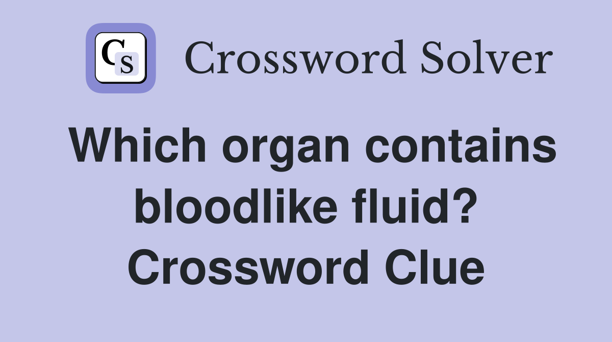 Which organ contains bloodlike fluid? Crossword Clue