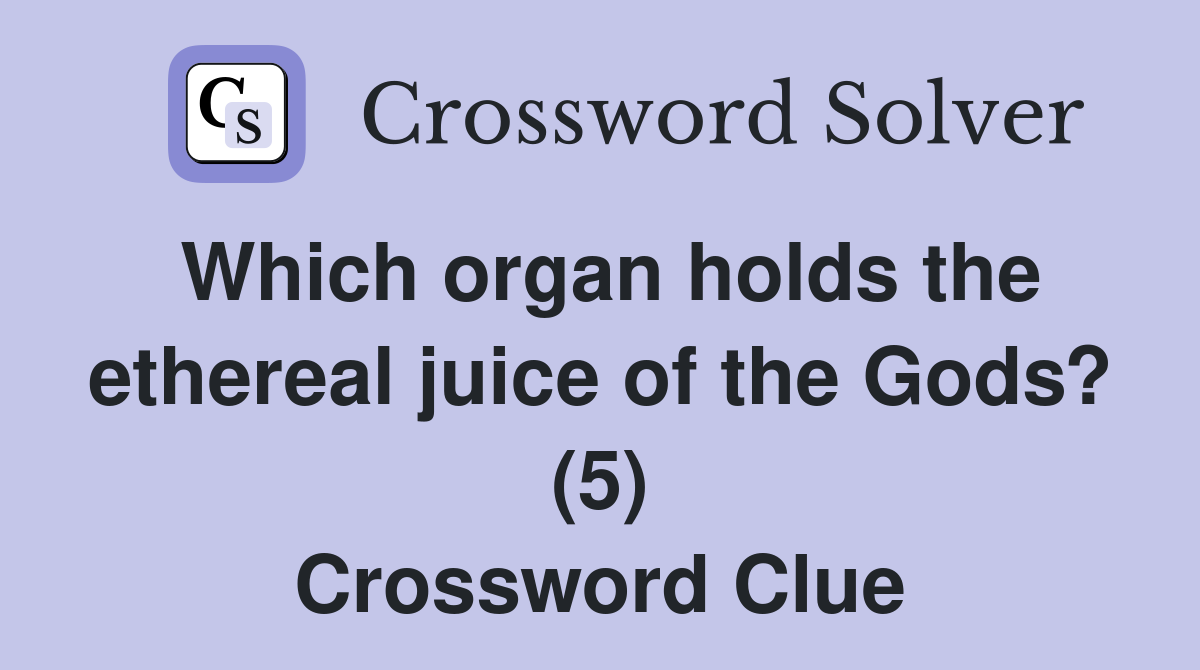 Which organ holds the ethereal juice of the Gods? (5) Crossword Clue