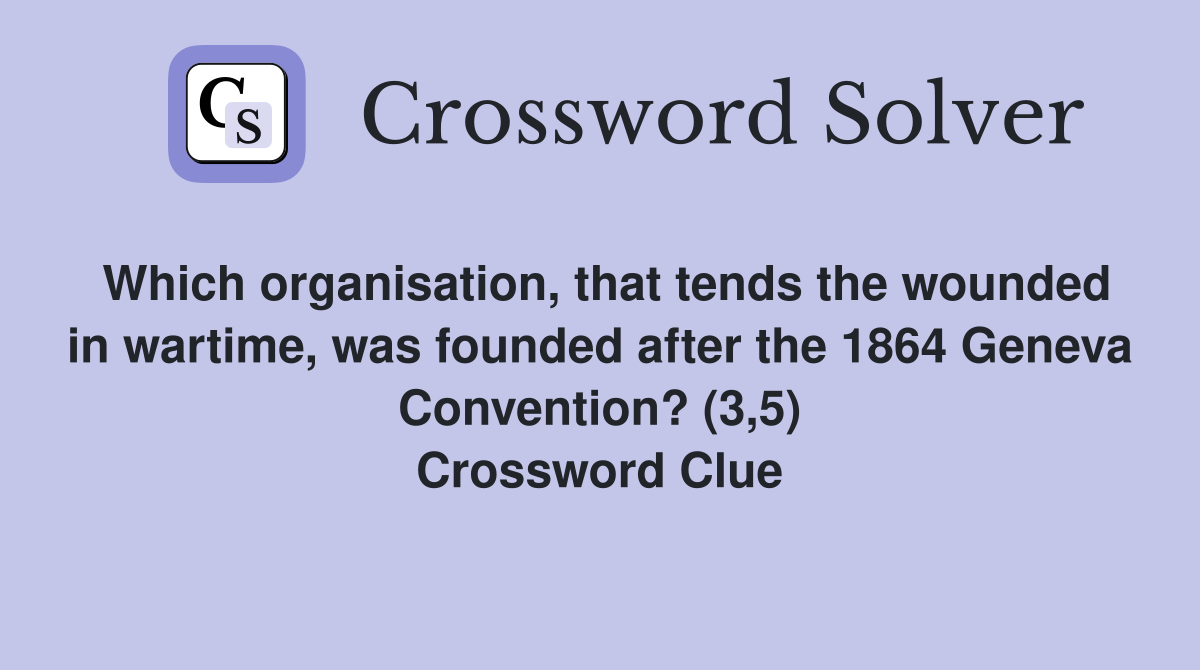 Which organisation, that tends the wounded in wartime, was founded after the 1864 Geneva Convention? (3,5) Crossword Clue