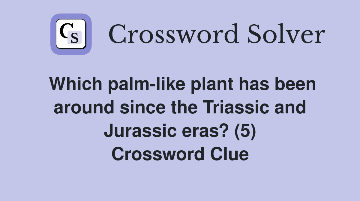 Which palm-like plant has been around since the Triassic and Jurassic eras? (5) Crossword Clue