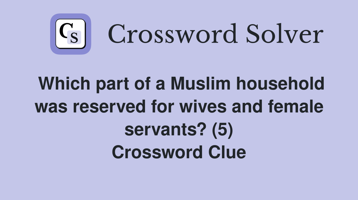 Which part of a Muslim household was reserved for wives and female servants? (5) Crossword Clue