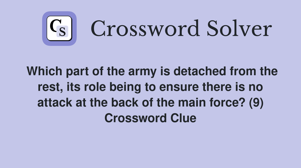 Which part of the army is detached from the rest, its role being to ensure there is no attack at the back of the main force? (9) Crossword Clue