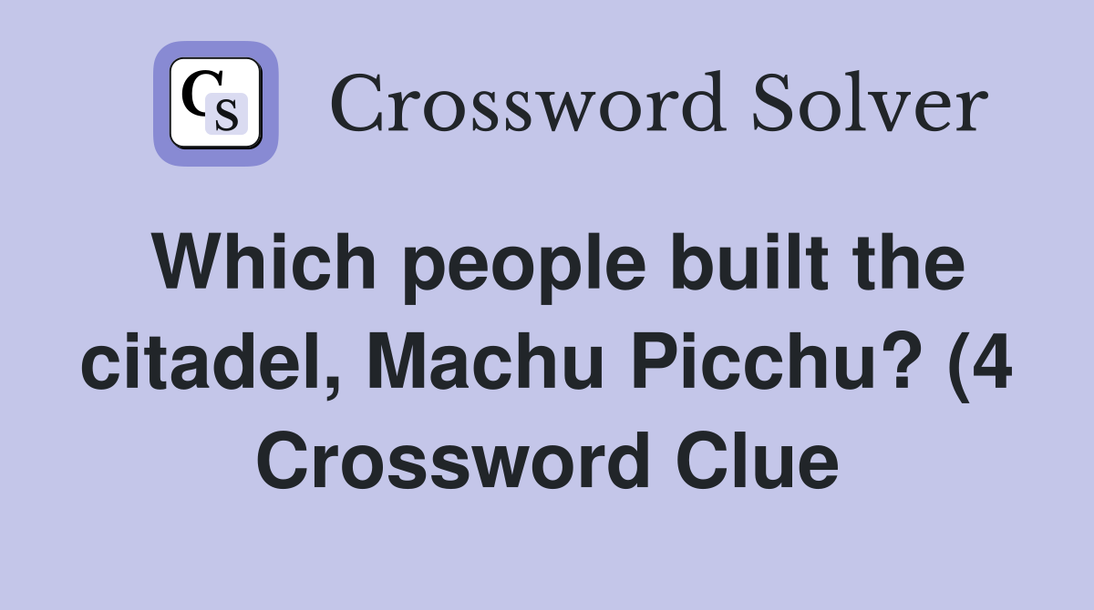 Which people built the citadel Machu Picchu? (4) Crossword Clue Which people built the citadel Machu Picchu? (4) Crossword Clue