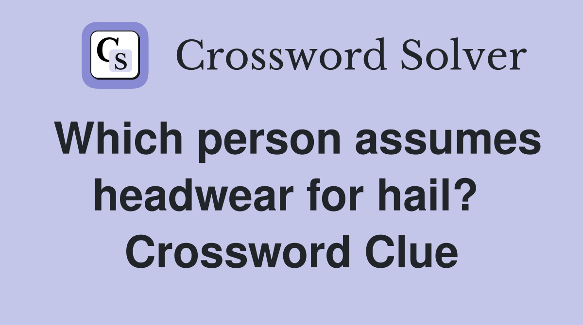 Which person assumes headwear for hail?  Crossword Clue