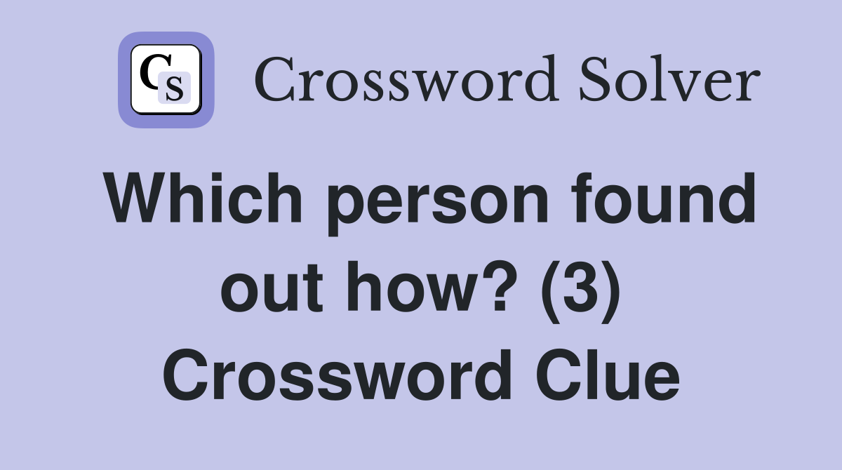 Which person found out how? (3) Crossword Clue