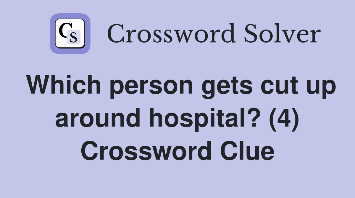 Which person gets cut up around hospital? (4) Crossword Clue