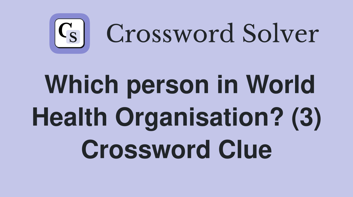 Which person in World Health Organisation? (3) Crossword Clue