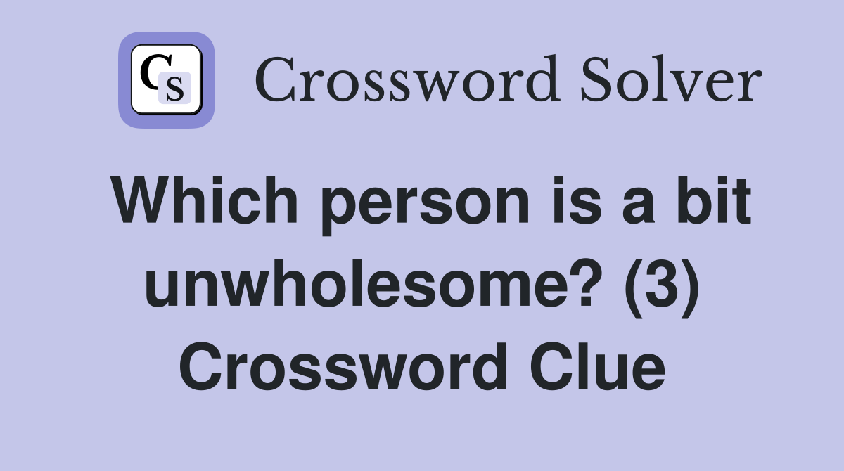 Which person is a bit unwholesome? (3) Crossword Clue
