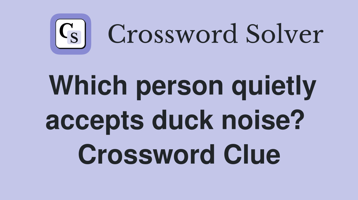Which person quietly accepts duck noise?  Crossword Clue