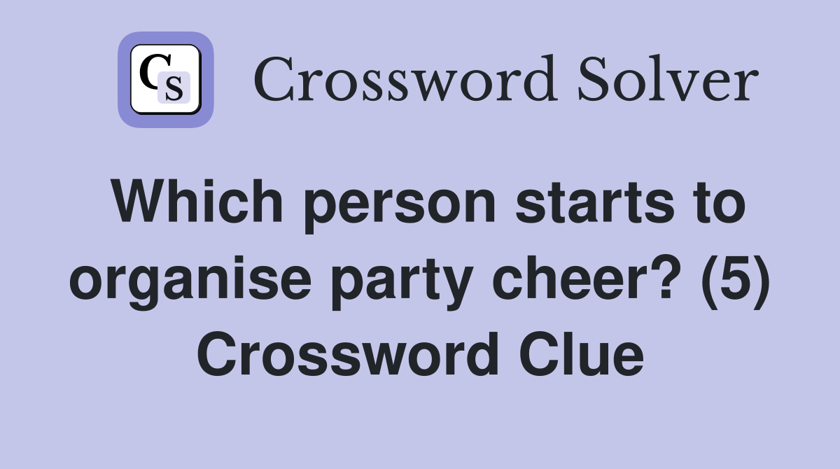 Which person starts to organise party cheer? (5) Crossword Clue