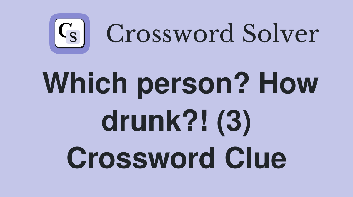 Which person? How drunk?! (3) Crossword Clue