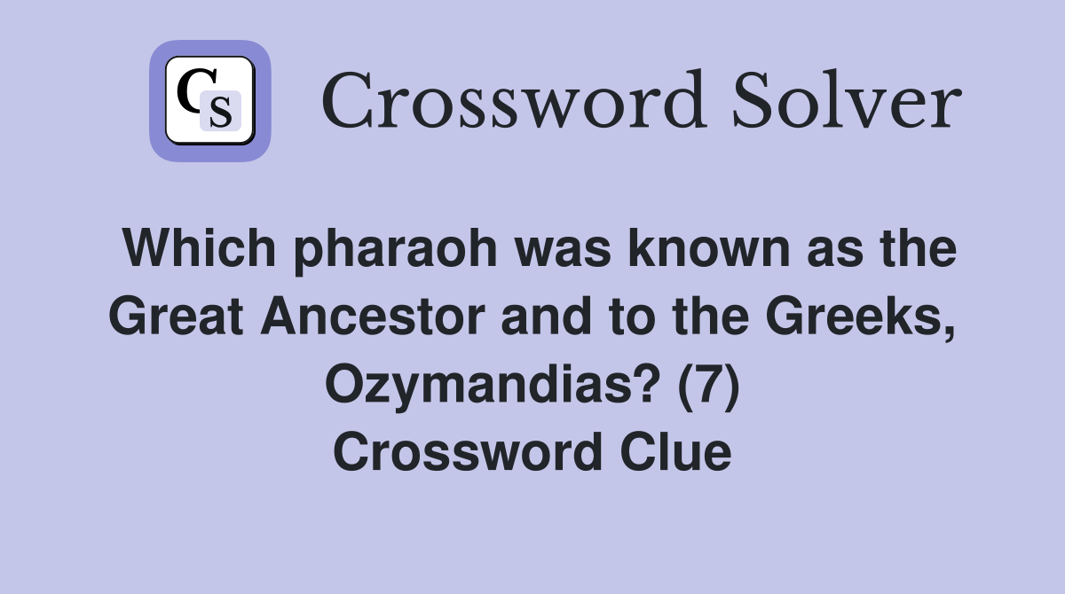 Which pharaoh was known as the Great Ancestor and to the Greeks, Ozymandias? (7) Crossword Clue