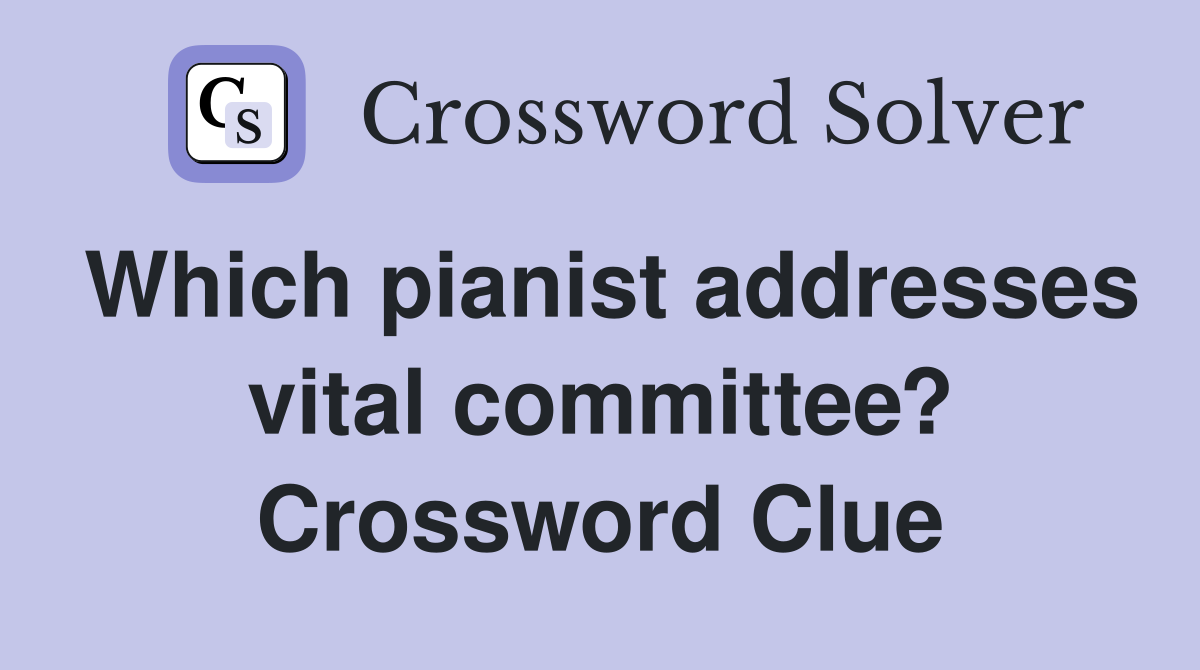 Which pianist addresses vital committee? Crossword Clue