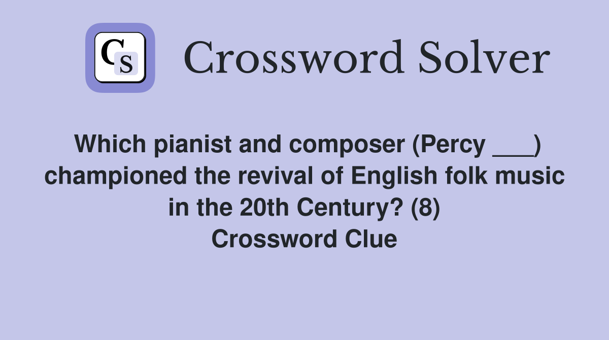 Which pianist and composer (Percy ___) championed the revival of English folk music in the 20th Century? (8) Crossword Clue