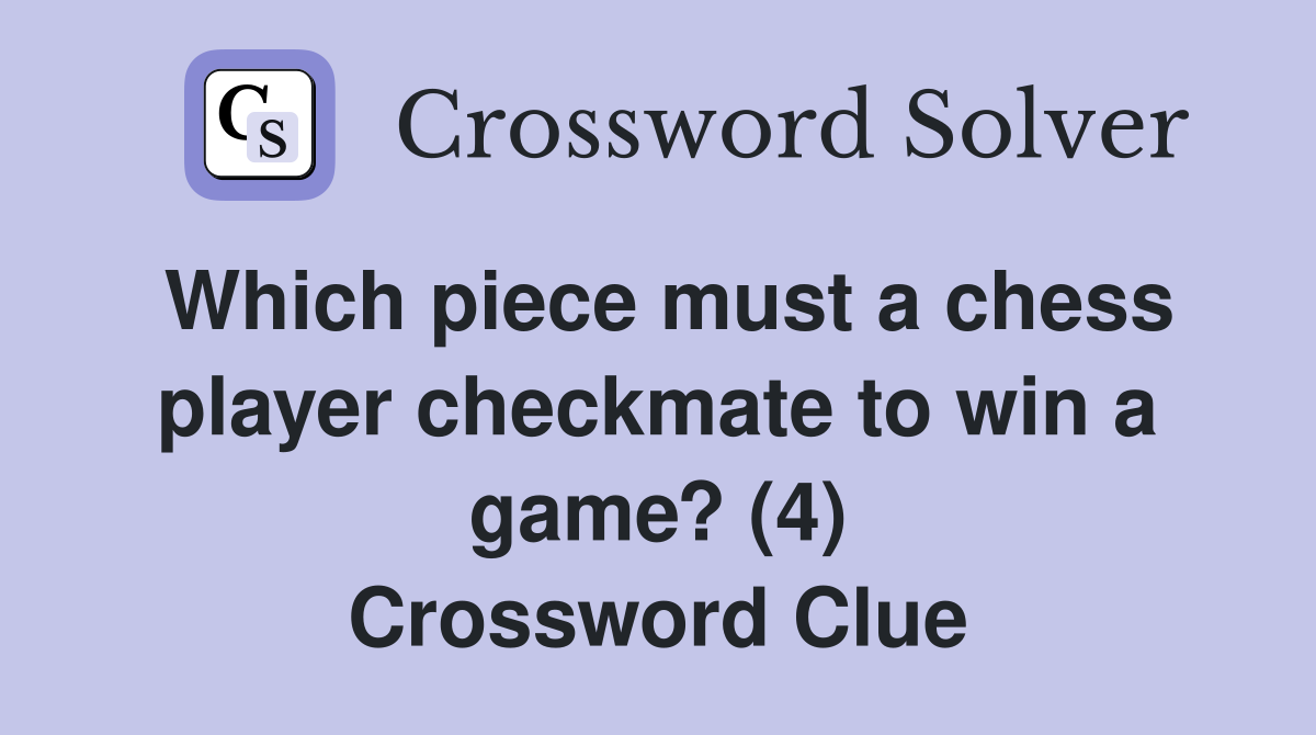 Which piece must a chess player checkmate to win a game? (4) Crossword Clue