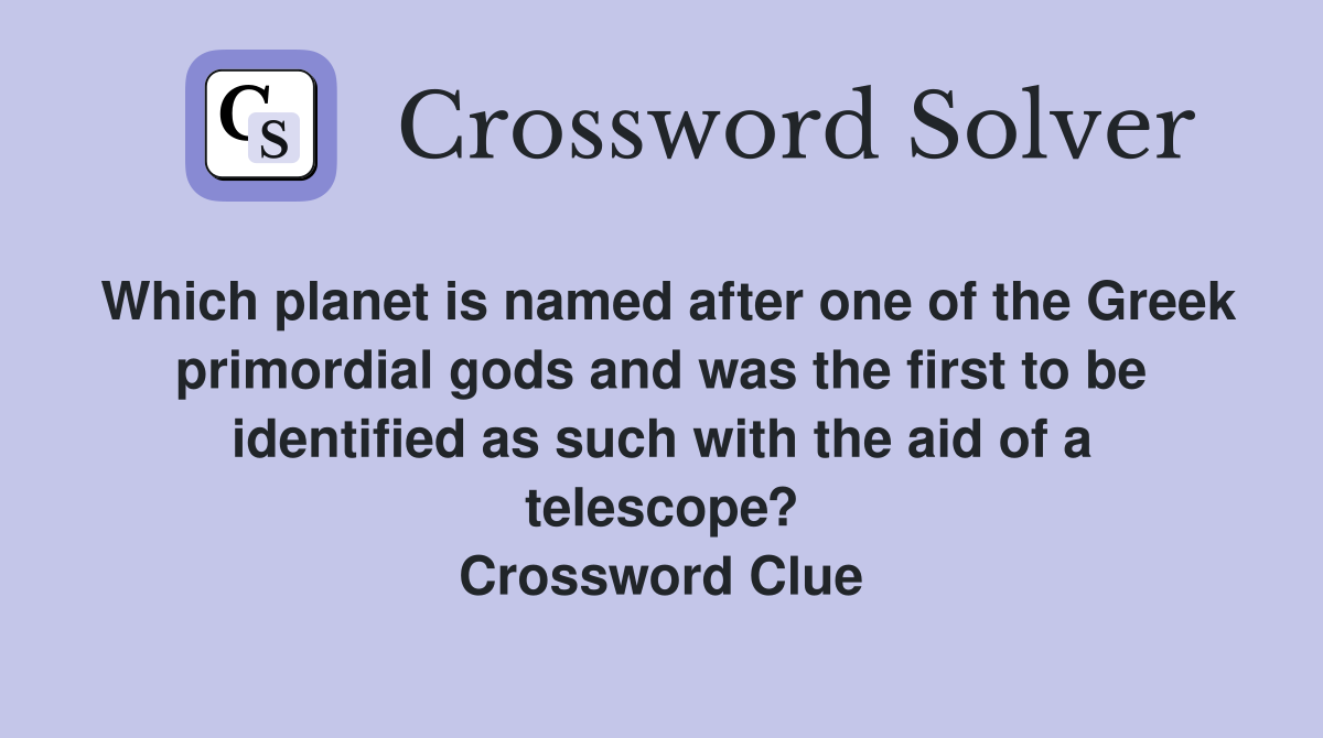 Which planet is named after one of the Greek primordial gods and was the first to be identified as such with the aid of a telescope? Crossword Clue