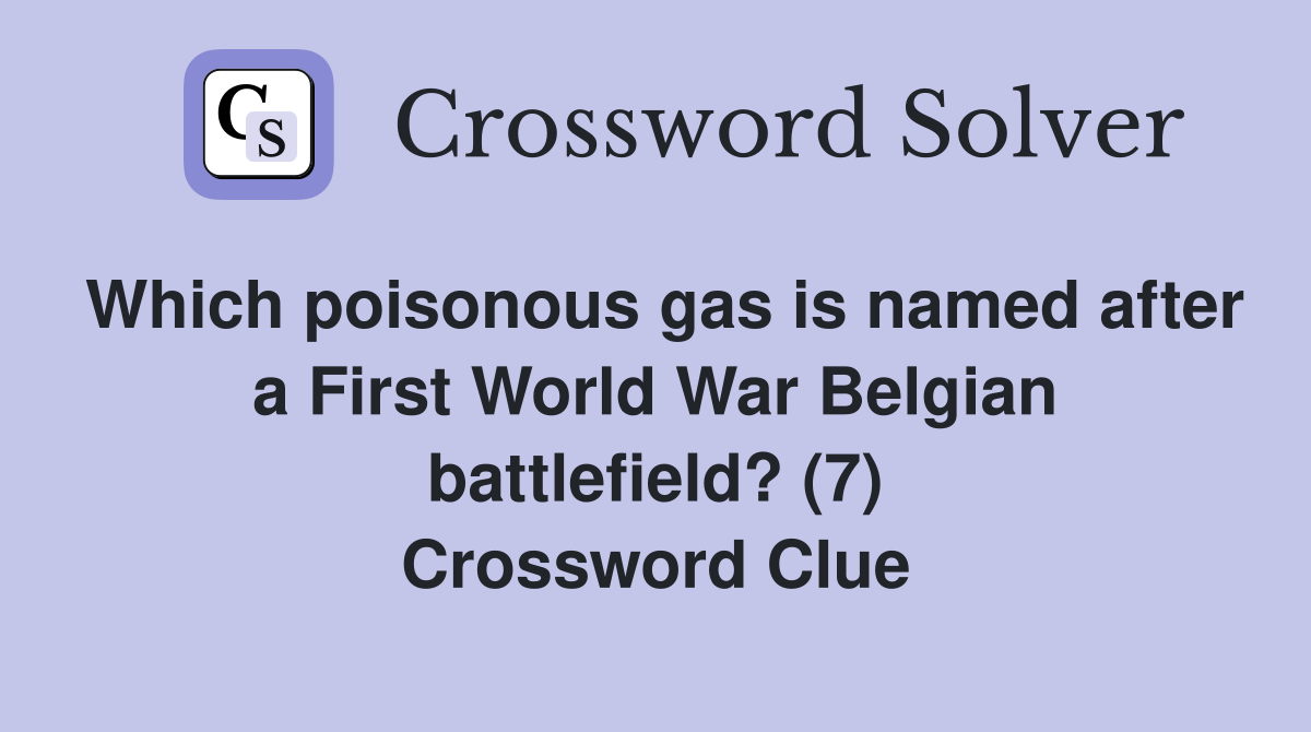 Which poisonous gas is named after a First World War Belgian battlefield? (7) Crossword Clue