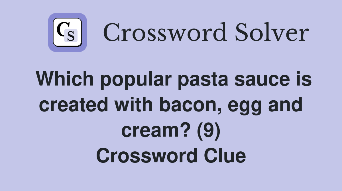 Which popular pasta sauce is created with bacon, egg and cream? (9) Crossword Clue
