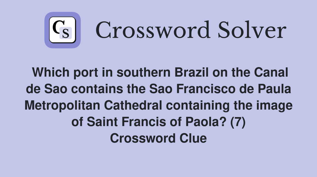 Which port in southern Brazil on the Canal de Sao contains the Sao Francisco de Paula Metropolitan Cathedral containing the image of Saint Francis of Paola? (7) Crossword Clue
