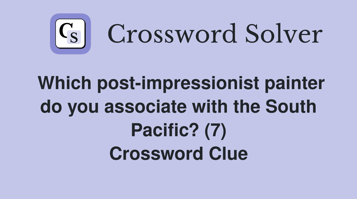 Which post-impressionist painter do you associate with the South Pacific? (7) Crossword Clue