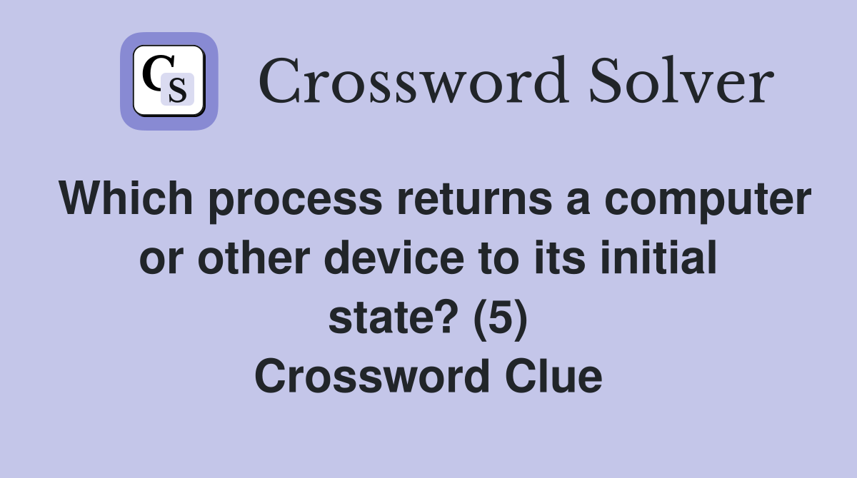 Which process returns a computer or other device to its initial state? (5) Crossword Clue