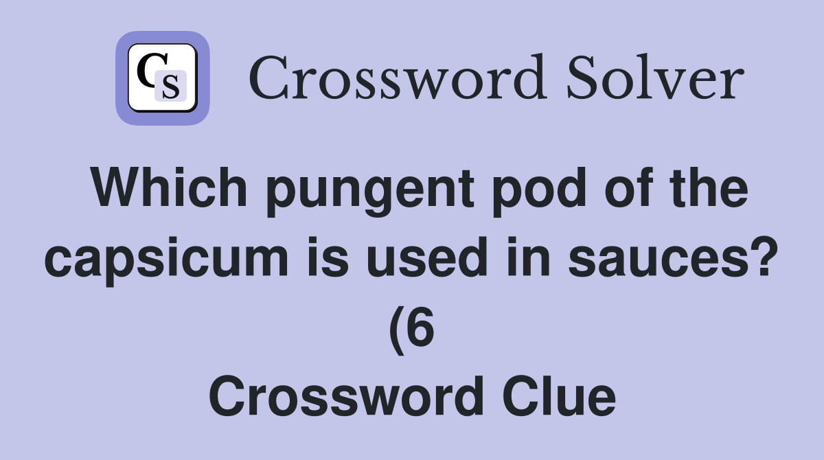 Which pungent pod of the capsicum is used in sauces? (6) Crossword Which pungent pod of the capsicum is used in sauces? (6) Crossword