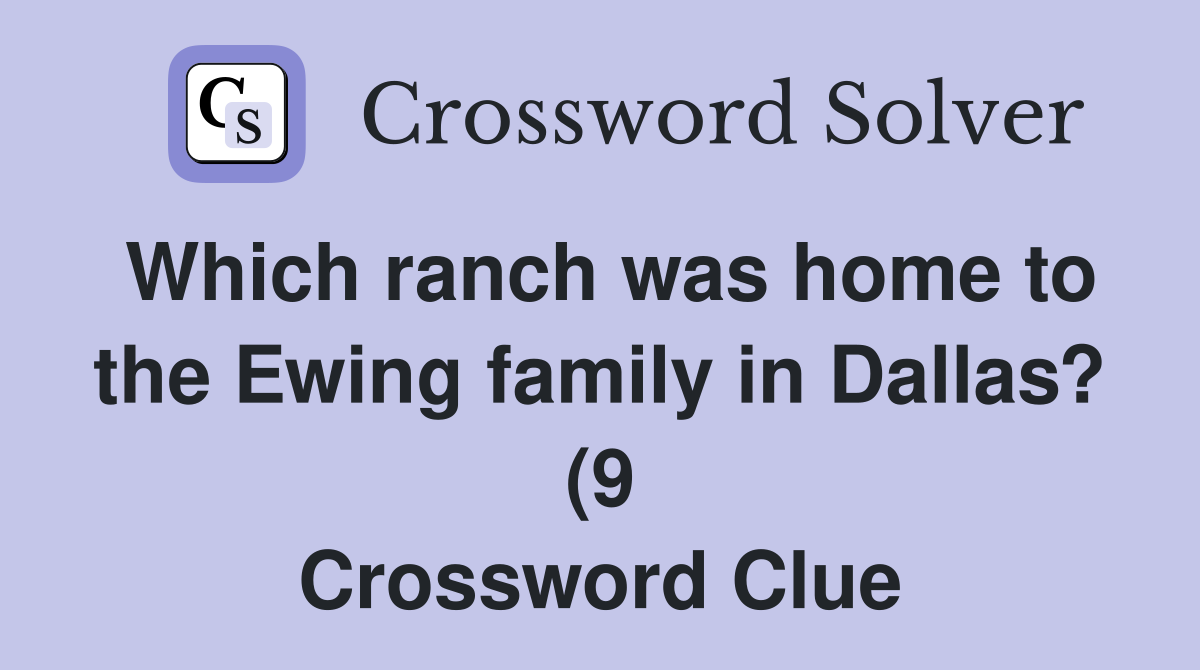 Which ranch was home to the Ewing family in Dallas? (9) Crossword Which ranch was home to the Ewing family in Dallas? (9) Crossword