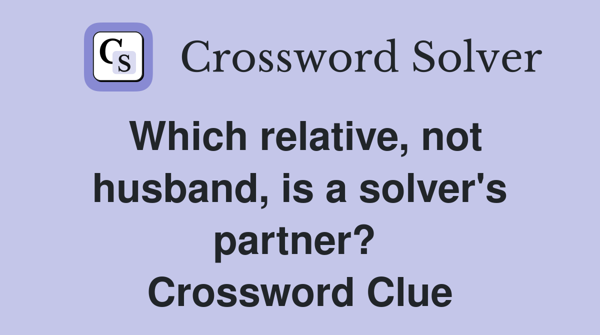 Which relative, not husband, is a solver's partner?  Crossword Clue