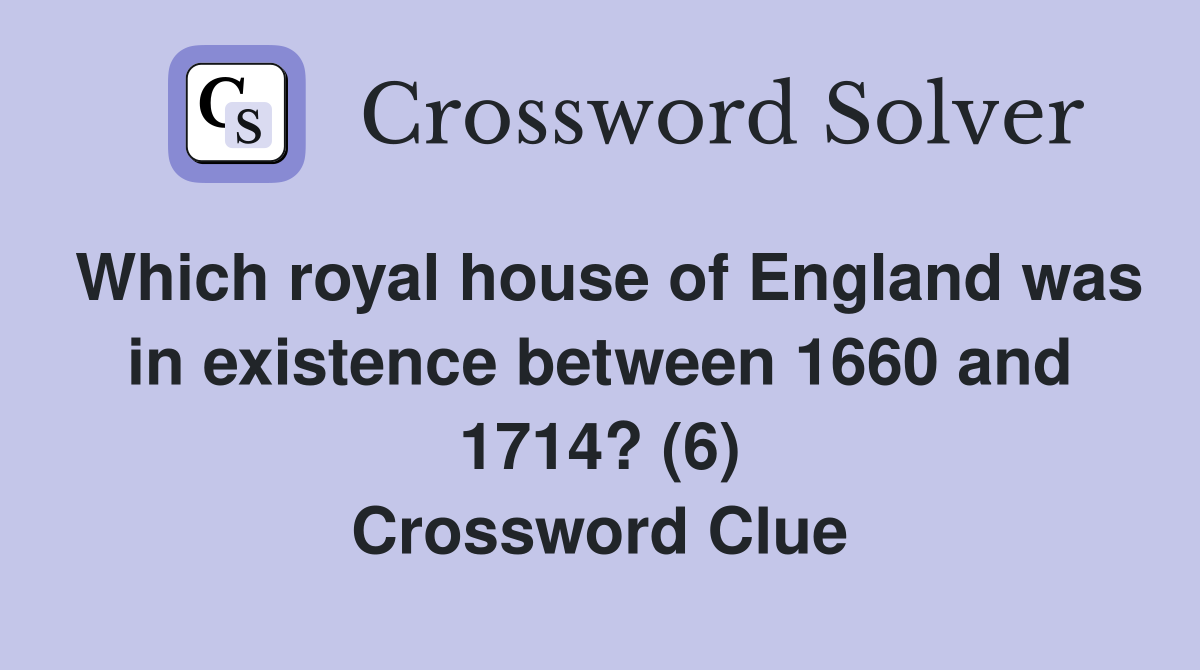 Which royal house of England was in existence between 1660 and 1714? (6) Crossword Clue