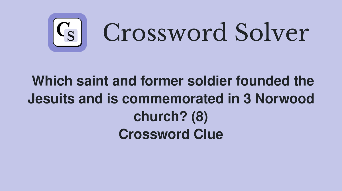 Which saint and former soldier founded the Jesuits and is commemorated in 3 Norwood church? (8) Crossword Clue
