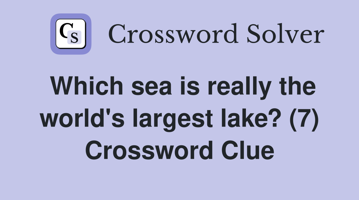 Which sea is really the world's largest lake? (7) Crossword Clue