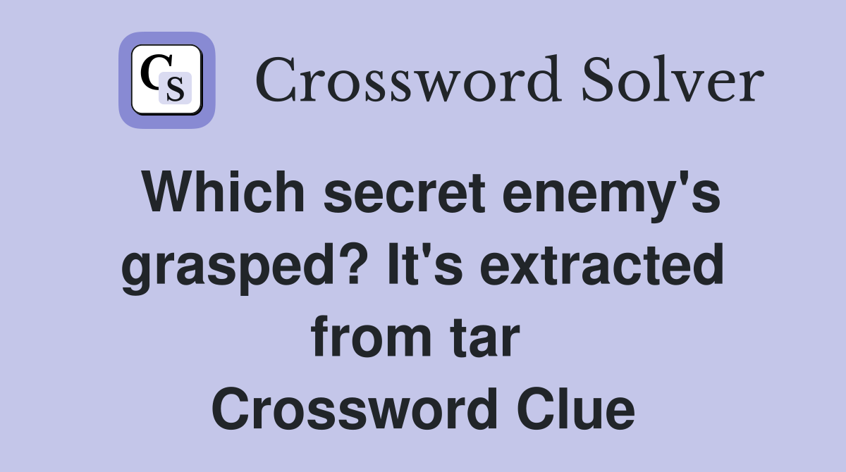 Which secret enemy's grasped? It's extracted from tar  Crossword Clue