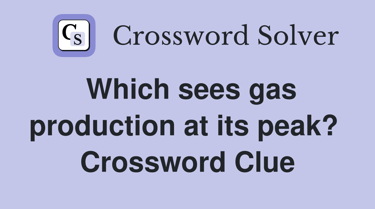 Which sees gas production at its peak?  Crossword Clue