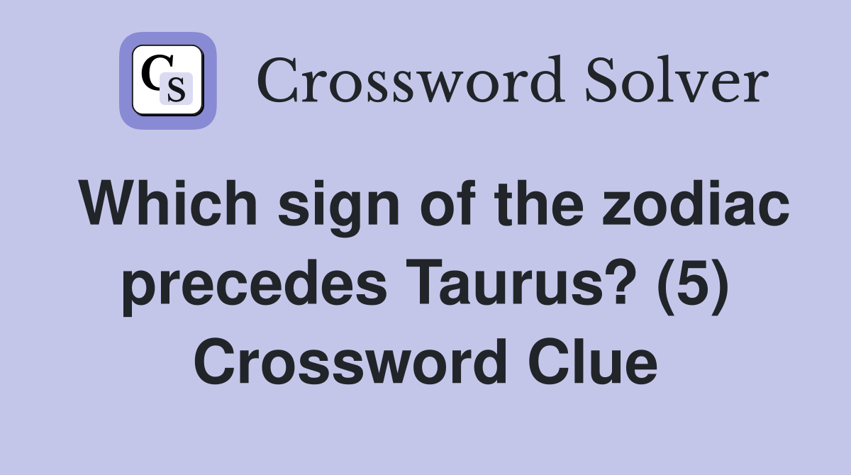 Which sign of the zodiac precedes Taurus? (5) Crossword Clue
