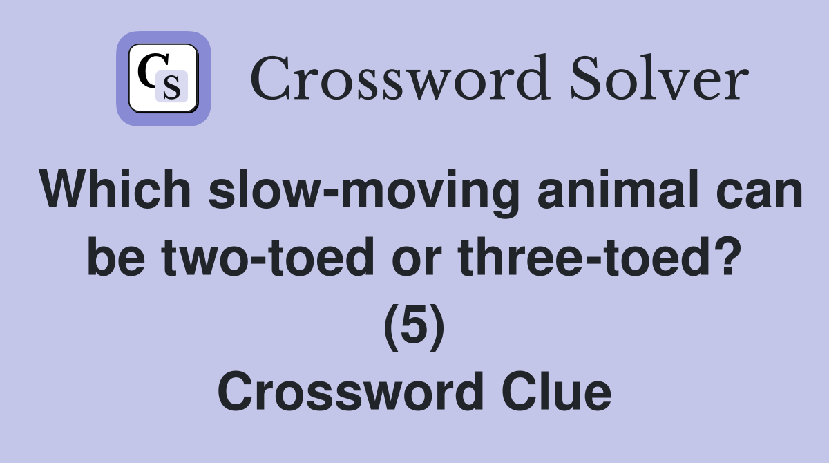 Which slow-moving animal can be two-toed or three-toed? (5) Crossword Clue