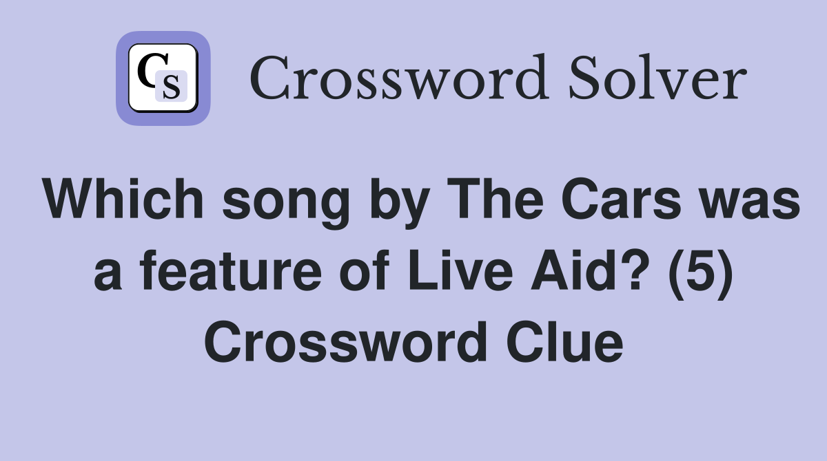 Which song by The Cars was a feature of Live Aid? (5) Crossword Clue