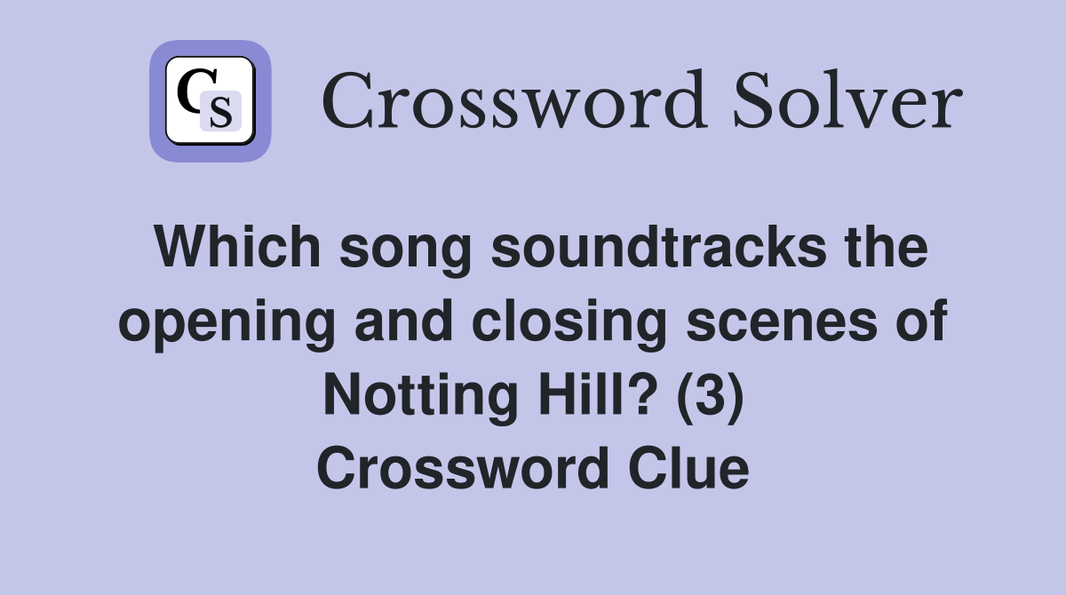 Which song soundtracks the opening and closing scenes of Notting Hill? (3) Crossword Clue