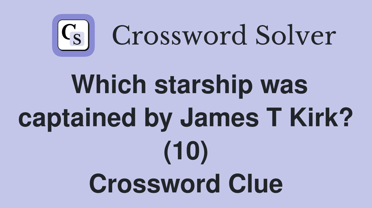 Which starship was captained by James T Kirk? (10) Crossword Clue
