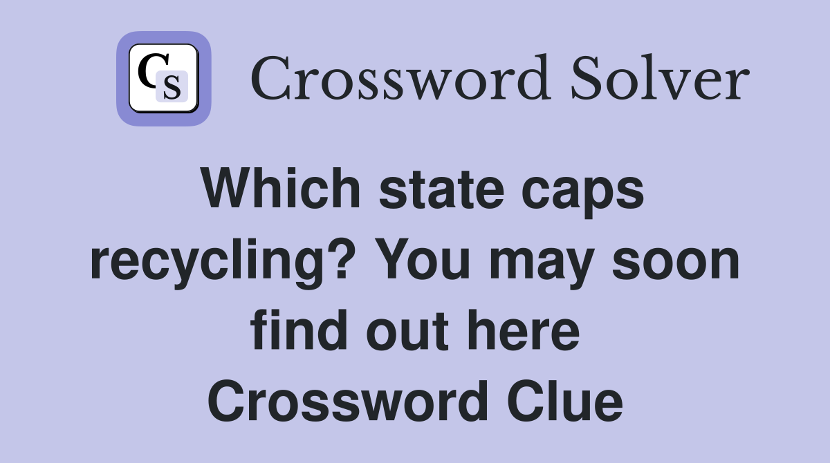 Which state caps recycling? You may soon find out here Crossword Clue