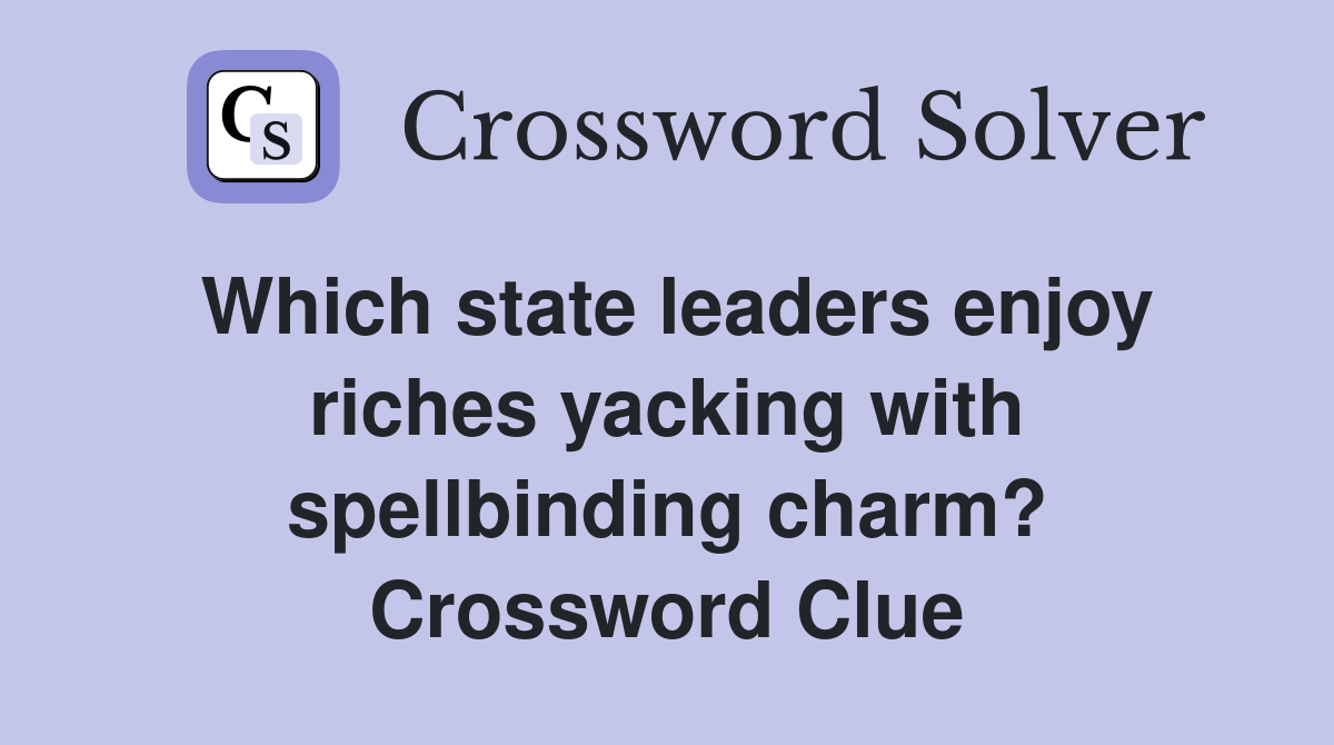 Which state leaders enjoy riches yacking with spellbinding charm? Crossword Clue