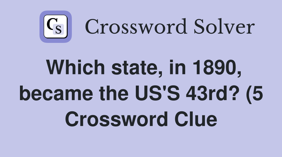 Which state in 1890 became the US #39 S 43rd? (5) Crossword Clue Which state in 1890 became the US #39 S 43rd? (5) Crossword Clue