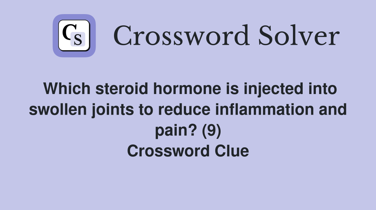 Which steroid hormone is injected into swollen joints to reduce inflammation and pain? (9) Crossword Clue